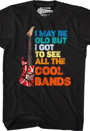 I May Be Old But I Got To See All The Cool Bands T-Shirt