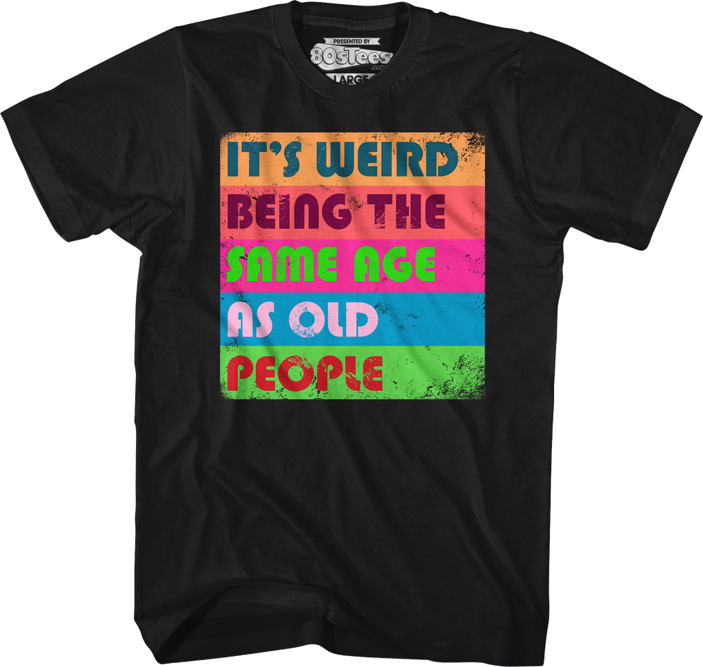 It's Weird Being The Same Age As Old People T-Shirt