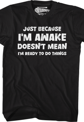 Just Because I'm Awake Doesn't Mean I'm Ready To Do Things T-Shirt