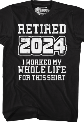 Retired 2024 I Worked My Whole Life For This Shirt